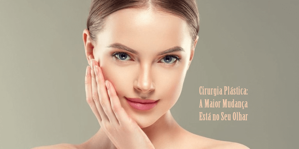 Cirurgia Plástica: A Maior Mudança Está no Seu Olhar